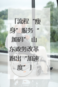 流程“瘦身”服务“加码” 山东政务改革跑出“加速度”